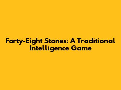 Forty-Eight Stones: A Traditional Intelligence Game