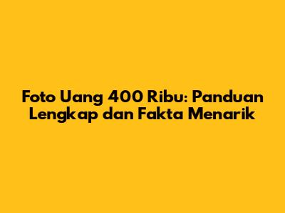 Foto Uang 400 Ribu: Panduan Lengkap dan Fakta Menarik