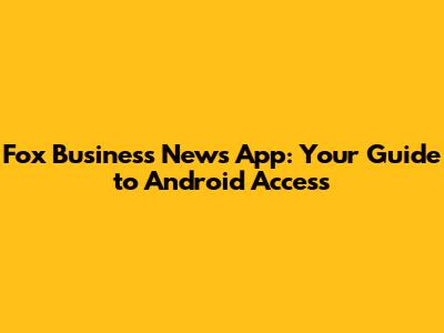 Fox Business News App: Your Guide to Android Access