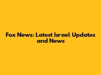 Fox News: Latest Israel Updates and News