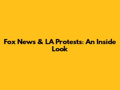 Fox News & LA Protests: An Inside Look