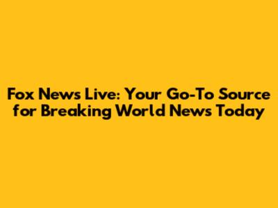 Fox News Live: Your Go-To Source for Breaking World News Today