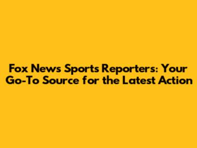 Fox News Sports Reporters: Your Go-To Source for the Latest Action