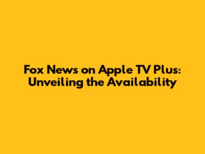 Fox News on Apple TV Plus: Unveiling the Availability