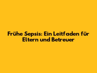 Frühe Sepsis: Ein Leitfaden für Eltern und Betreuer