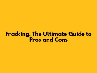 Fracking: The Ultimate Guide to Pros and Cons