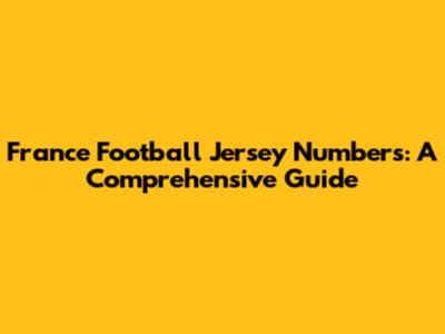 France Football Jersey Numbers: A Comprehensive Guide