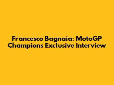 Francesco Bagnaia: MotoGP Champion's Exclusive Interview