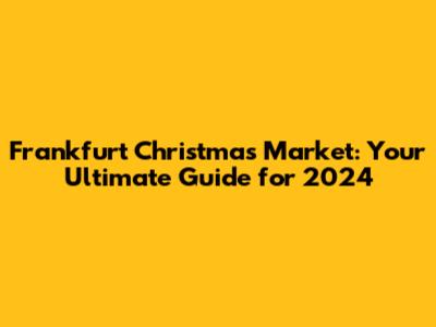 Frankfurt Christmas Market: Your Ultimate Guide for 2024