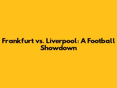 Frankfurt vs. Liverpool: A Football Showdown
