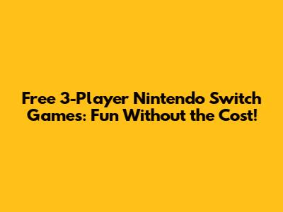 Free 3-Player Nintendo Switch Games: Fun Without the Cost!
