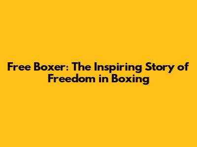 Free Boxer: The Inspiring Story of Freedom in Boxing