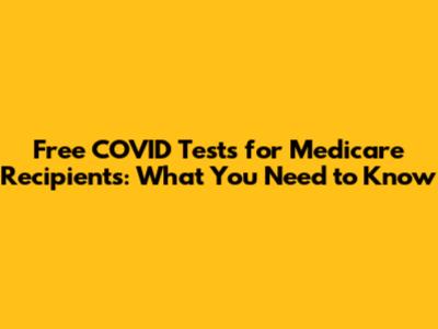 Free COVID Tests for Medicare Recipients: What You Need to Know