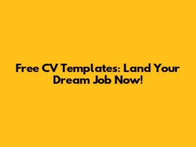 Free CV Templates: Land Your Dream Job Now!