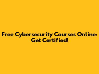 Free Cybersecurity Courses Online: Get Certified!