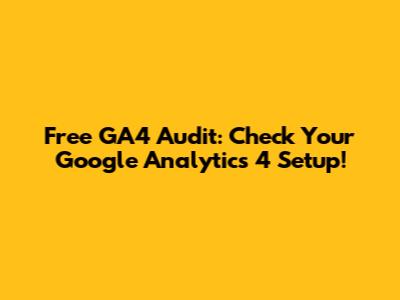 Free GA4 Audit: Check Your Google Analytics 4 Setup!