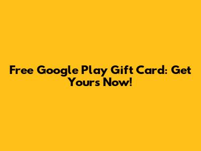 Free Google Play Gift Card: Get Yours Now!