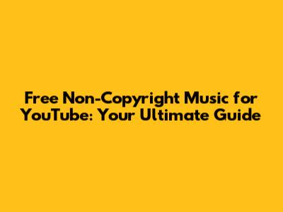 Free Non-Copyright Music for YouTube: Your Ultimate Guide