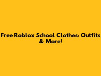 Free Roblox School Clothes: Outfits & More!