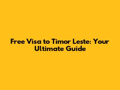 Free Visa to Timor Leste: Your Ultimate Guide