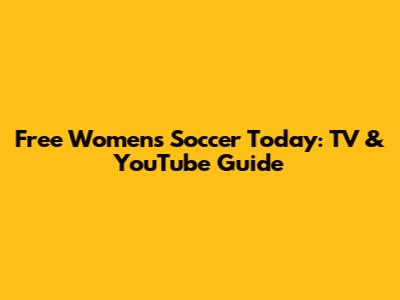 Free Women's Soccer Today: TV & YouTube Guide