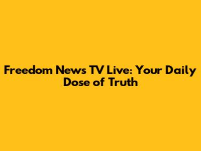 Freedom News TV Live: Your Daily Dose of Truth