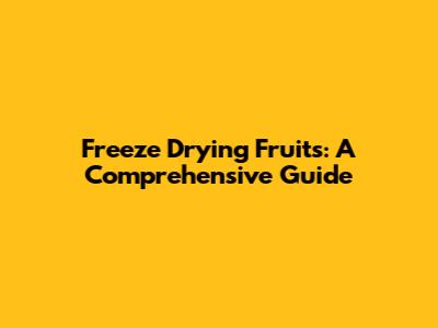 Freeze Drying Fruits: A Comprehensive Guide