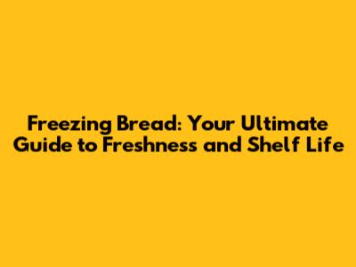 Freezing Bread: Your Ultimate Guide to Freshness and Shelf Life