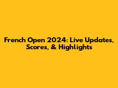 French Open 2024: Live Updates, Scores, & Highlights