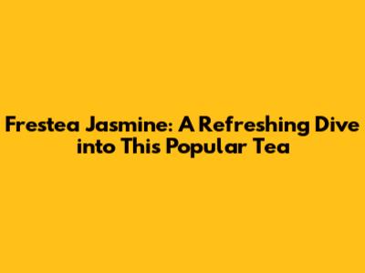 Frestea Jasmine: A Refreshing Dive into This Popular Tea