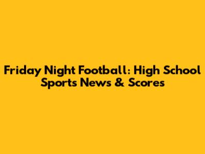 Friday Night Football: High School Sports News & Scores