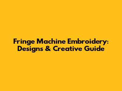 Fringe Machine Embroidery: Designs & Creative Guide