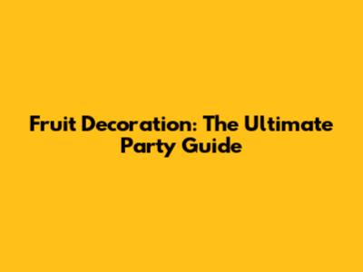 Fruit Decoration: The Ultimate Party Guide