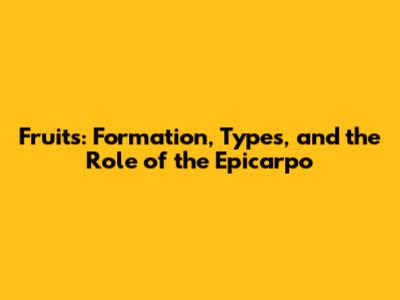 Fruits: Formation, Types, and the Role of the Epicarpo