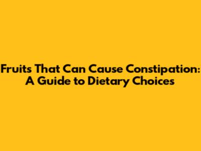Fruits That Can Cause Constipation: A Guide to Dietary Choices