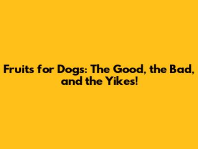 Fruits for Dogs: The Good, the Bad, and the Yikes!