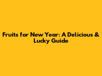 Fruits for New Year: A Delicious & Lucky Guide