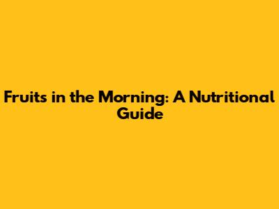 Fruits in the Morning: A Nutritional Guide