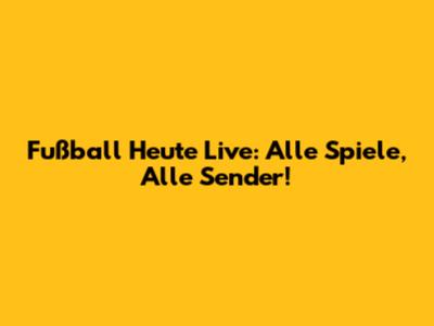 Fußball Heute Live: Alle Spiele, Alle Sender!