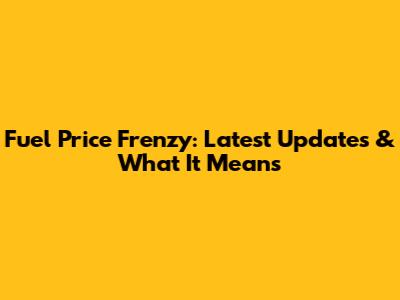 Fuel Price Frenzy: Latest Updates & What It Means