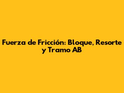 Fuerza de Fricción: Bloque, Resorte y Tramo AB
