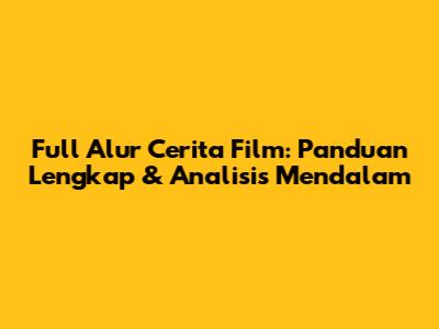 Full Alur Cerita Film: Panduan Lengkap & Analisis Mendalam