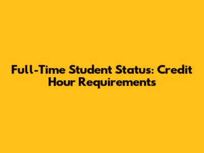 Full-Time Student Status: Credit Hour Requirements