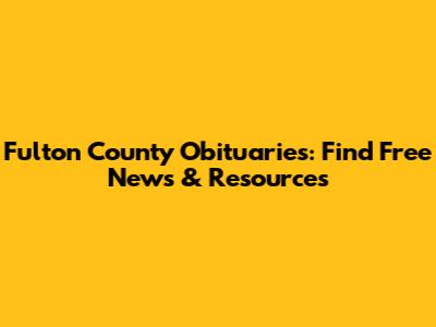 Fulton County Obituaries: Find Free News & Resources