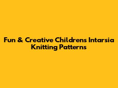 Fun & Creative Children's Intarsia Knitting Patterns