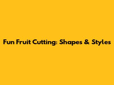 Fun Fruit Cutting: Shapes & Styles
