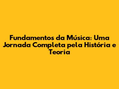 Fundamentos da Música: Uma Jornada Completa pela História e Teoria