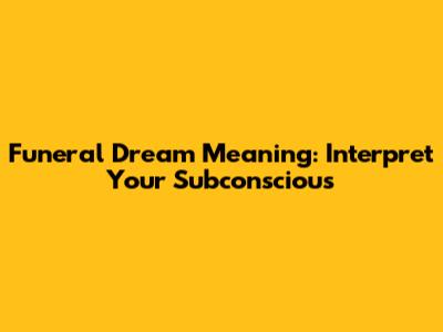 Funeral Dream Meaning: Interpret Your Subconscious