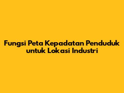 Fungsi Peta Kepadatan Penduduk untuk Lokasi Industri