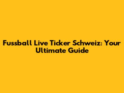 Fussball Live Ticker Schweiz: Your Ultimate Guide